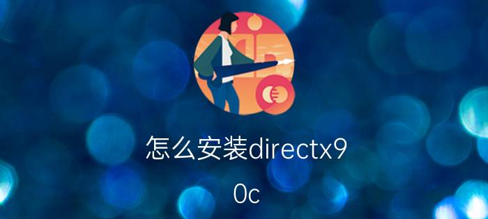 怎么安装directx9.0c（directx9 0怎么安装）